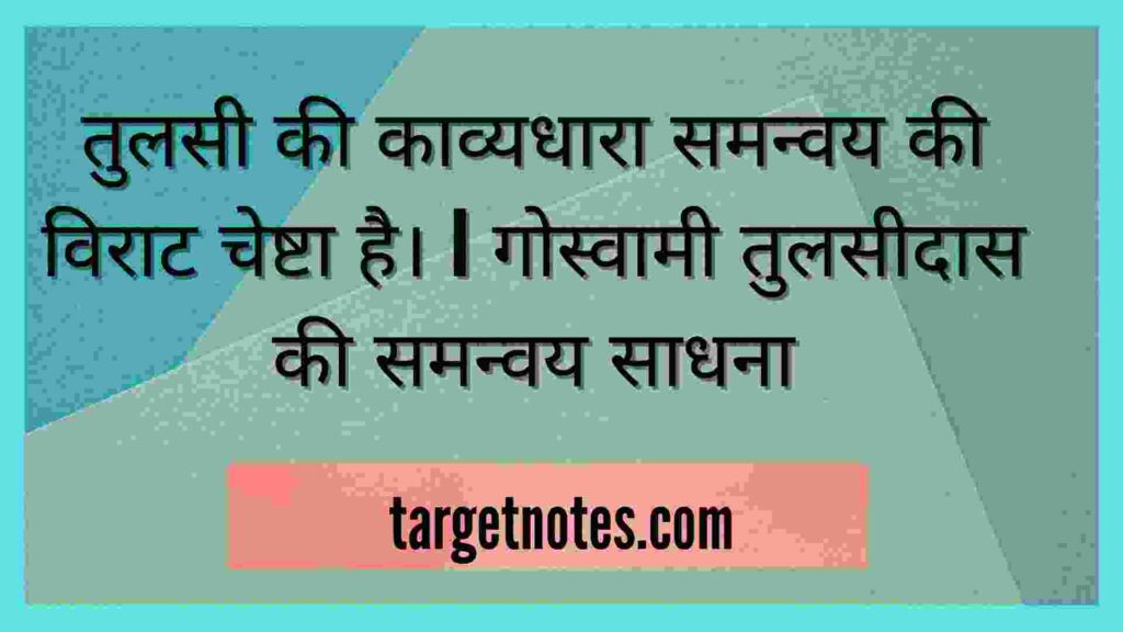 तुलसी की काव्यधारा समन्वय की विराट चेष्टा है। | गोस्वामी तुलसीदास की समन्वय साधना