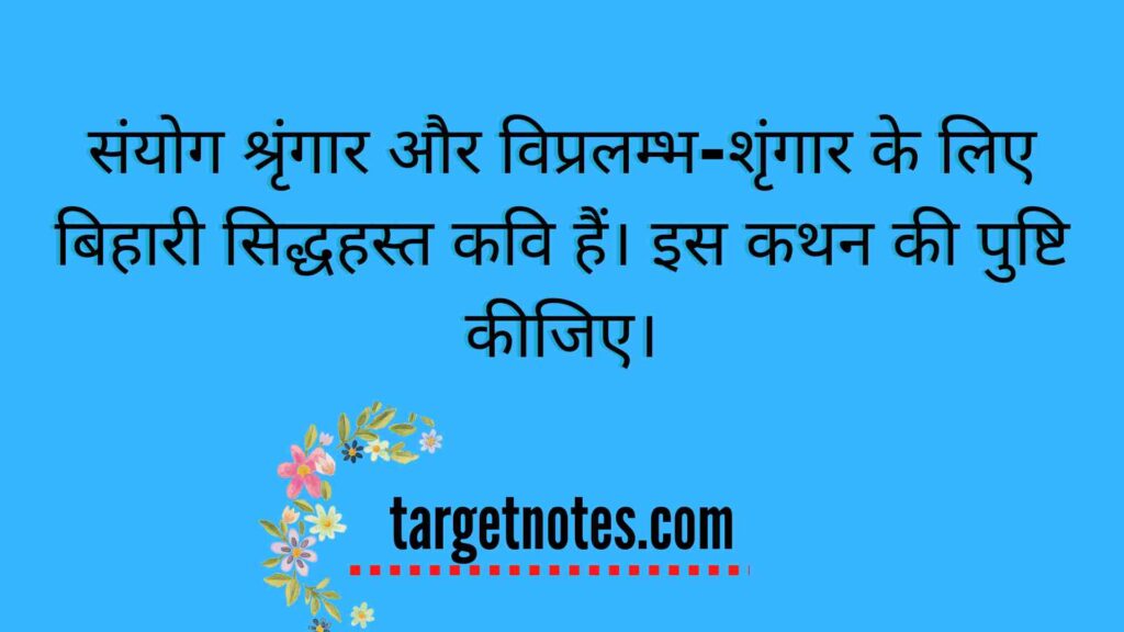 संयोग श्रृंगार और विप्रलम्भ-शृंगार के लिए बिहारी सिद्धहस्त कवि हैं। इस कथन की पुष्टि कीजिए।