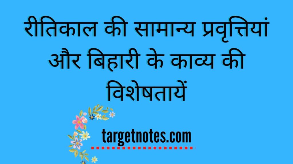 रीतिकाल की सामान्य प्रवृत्तियां और बिहारी के काव्य की विशेषतायें