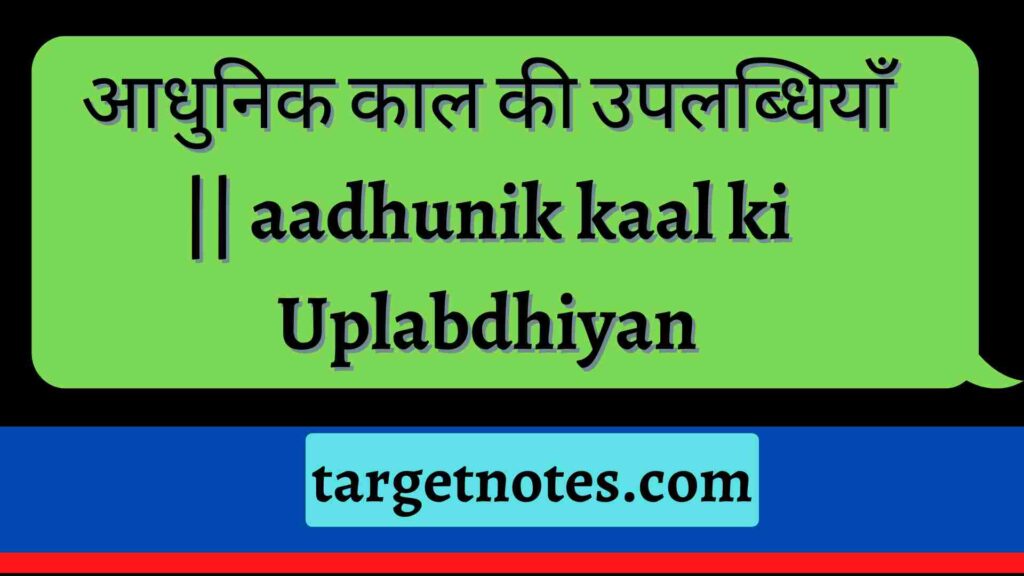 आधुनिक काल की उपलब्धियाँ || aadhunik kaal ki Uplabdhiyan