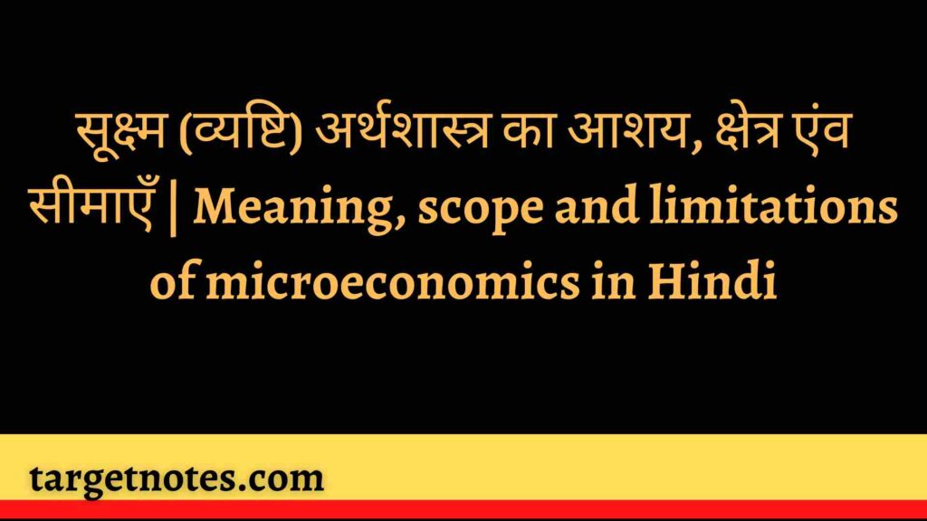 सूक्ष्म (व्यष्टि) अर्थशास्त्र का आशय, क्षेत्र एंव सीमाएँ | Meaning, scope and limitations of microeconomics in Hindi