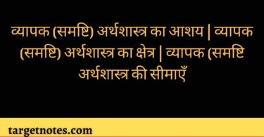 व्यापक (समष्टि) अर्थशास्त्र का आशय | व्यापक (समष्टि) अर्थशास्त्र का क्षेत्र | व्यापक (समष्टि अर्थशास्त्र की सीमाएँ