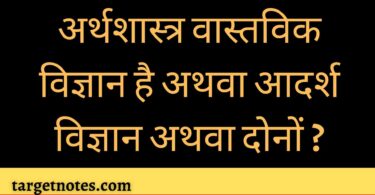 अर्थशास्त्र वास्तविक विज्ञान है अथवा आदर्श विज्ञान अथवा दोनों ?