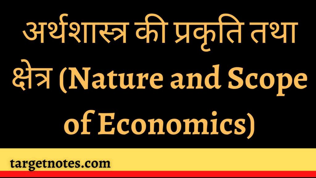 अर्थशास्त्र की प्रकृति तथा क्षेत्र (Nature and Scope of Economics)