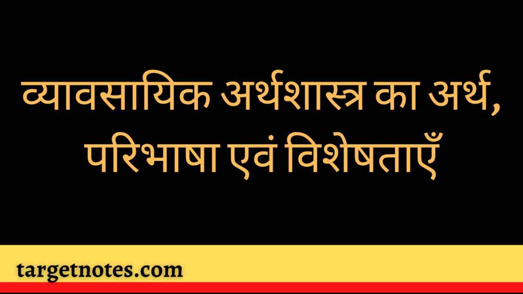 व्यावसायिक अर्थशास्त्र का अर्थ,  परिभाषा एवं विशेषताएँ