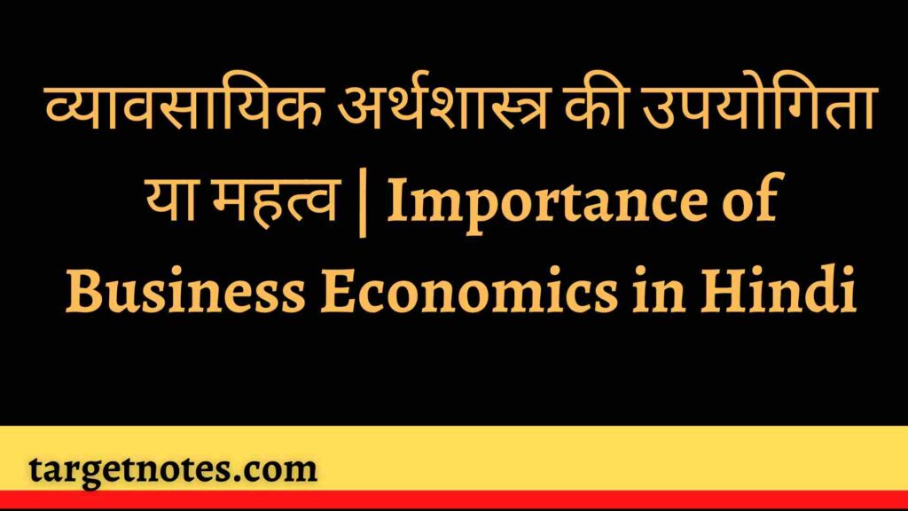 व्यावसायिक अर्थशास्त्र की उपयोगिता या महत्व | Importance of Business Economics in Hindi