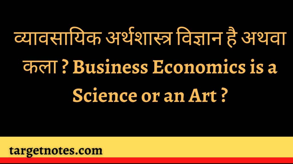 व्यावसायिक अर्थशास्त्र विज्ञान है अथवा कला ? Business Economics is a Science or an Art ?