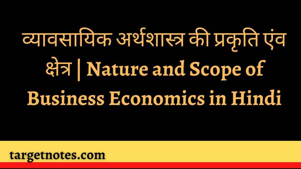 व्यावसायिक अर्थशास्त्र की प्रकृति एंव क्षेत्र | Nature and Scope of Business Economics in Hindi