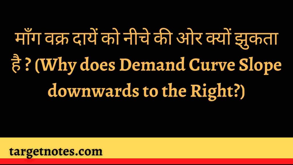 माँग वक्र दायें को नीचे की ओर क्यों झुकता है ? (Why does Demand Curve Slope downwards to the Right?)