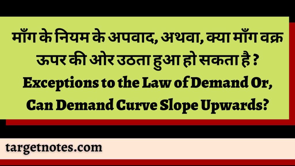 माँग के नियम के अपवाद, अथवा, क्या माँग वक्र ऊपर की ओर उठता हुआ हो सकता है ? Exceptions to the Law of Demand Or, Can Demand Curve Slope Upwards?