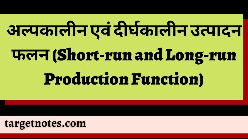 अल्पकालीन एवं दीर्घकालीन उत्पादन फलन (Short-run and Long-run Production Function)