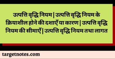 उत्पत्ति वृद्धि नियम | उत्पत्ति वृद्धि नियम के क्रियाशील होने की दशाएँ या कारण | उत्पत्ति वृद्धि नियम की सीमाएँ | उत्पत्ति वृद्धि नियम तथा लागत