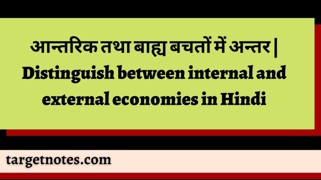 आन्तरिक तथा बाह्य बचतों में अन्तर | Distinguish between internal and external economies in Hindi