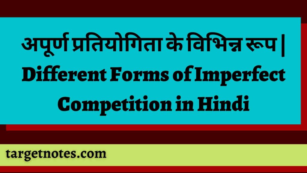 अपूर्ण प्रतियोगिता के विभिन्न रूप | Different Forms of Imperfect Competition in Hindi