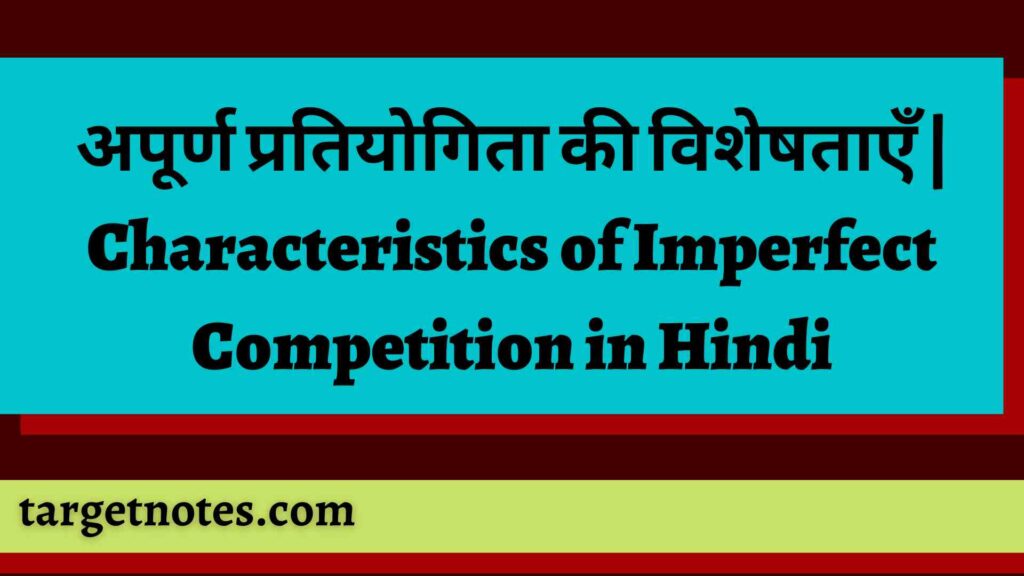 अपूर्ण प्रतियोगिता की विशेषताएँ | Characteristics of Imperfect Competition in Hindi