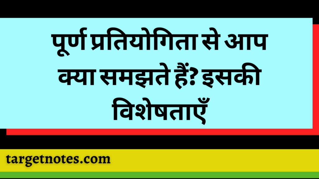 पूर्ण प्रतियोगिता से आप क्या समझते हैं? इसकी विशेषताएँ