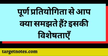 पूर्ण प्रतियोगिता से आप क्या समझते हैं? इसकी विशेषताएँ