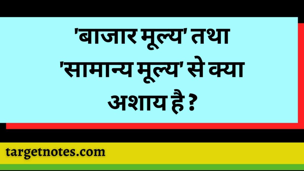 'बाजार मूल्य' तथा 'सामान्य मूल्य' से क्या अशाय है ?