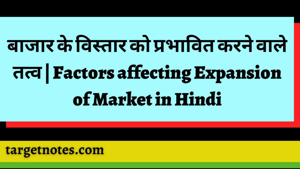 बाजार के विस्तार को प्रभावित करने वाले तत्व | Factors affecting Expansion of Market in Hindi