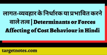 लागत-व्यवहार के निर्धारक या प्रभावित करने वाले तत्व | Determinants or Forces Affecting of Cost Behaviour in Hindi