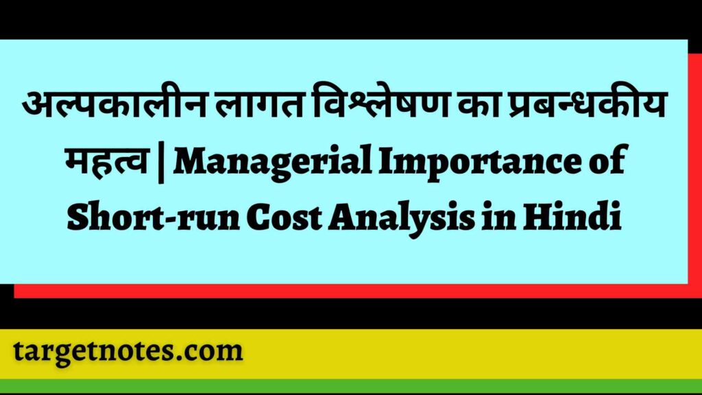 अल्पकालीन लागत विश्लेषण का प्रबन्धकीय महत्व | Managerial Importance of Short-run Cost Analysis in Hindi