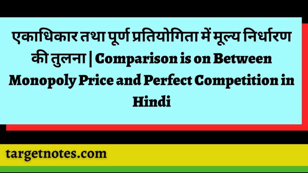 एकाधिकार तथा पूर्ण प्रतियोगिता में मूल्य निर्धारण की तुलना | Comparison is on Between Monopoly Price and Perfect Competition in Hindi