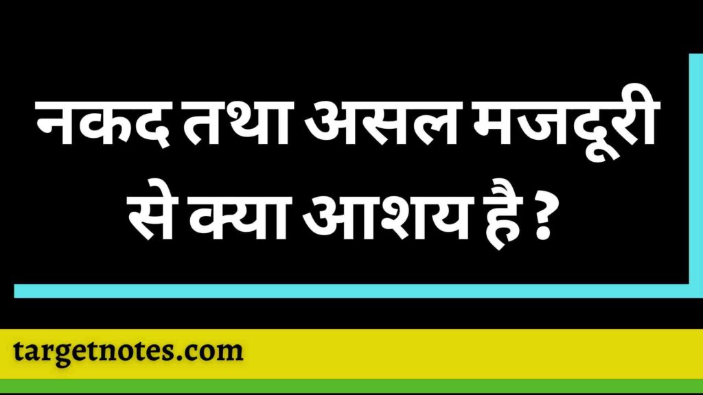 नकद तथा असल मजदूरी से क्या आशय है ? 