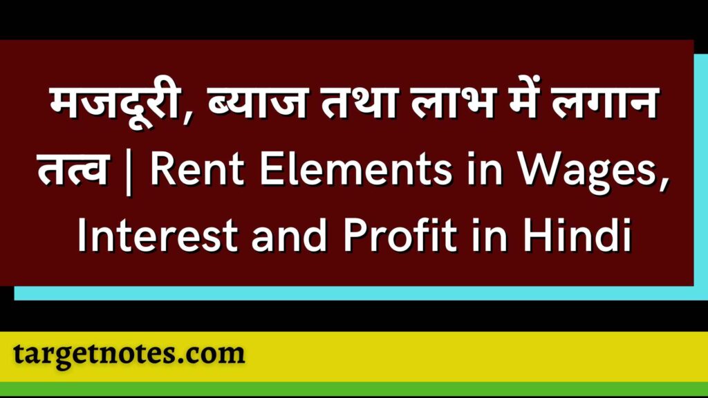 मजदूरी, ब्याज तथा लाभ में लगान तत्व | Rent Elements in Wages, Interest and Profit in Hindi