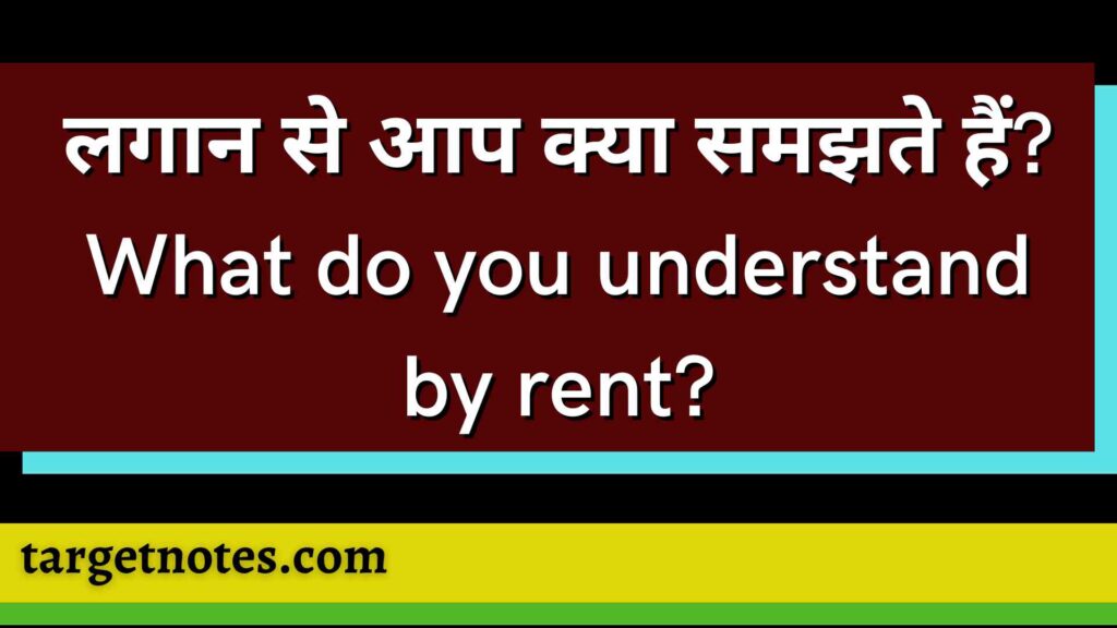 लगान से आप क्या समझते हैं? What do you understand by rent?