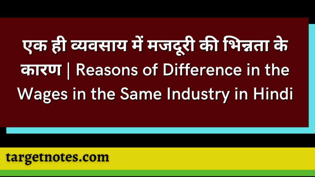 एक ही व्यवसाय में मजदूरी की भिन्नता के कारण | Reasons of Difference in the Wages in the Same Industry in Hindi