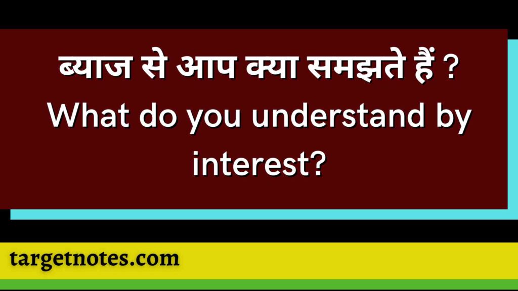 ब्याज से आप क्या समझते हैं ? What do you understand by interest?