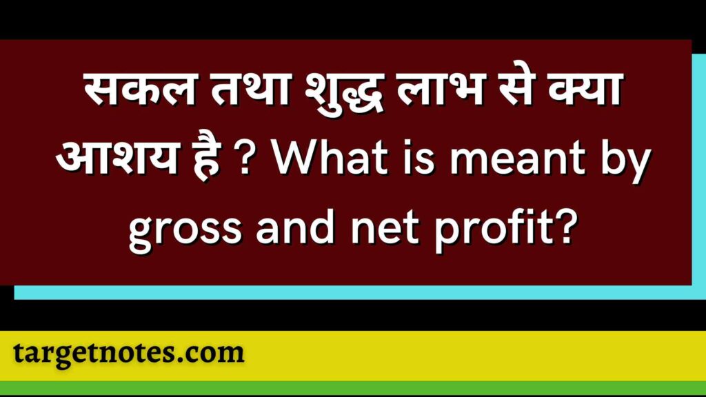 सकल तथा शुद्ध लाभ से क्या आशय है ? What is meant by gross and net profit?