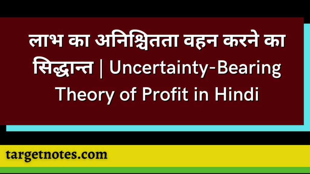 लाभ का अनिश्चितता वहन करने का सिद्धान्त | Uncertainty-Bearing Theory of Profit in Hindi