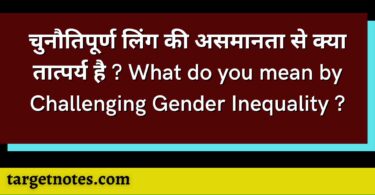 चुनौतिपूर्ण लिंग की असमानता से क्या तात्पर्य है ? What do you mean by Challenging Gender Inequality ?