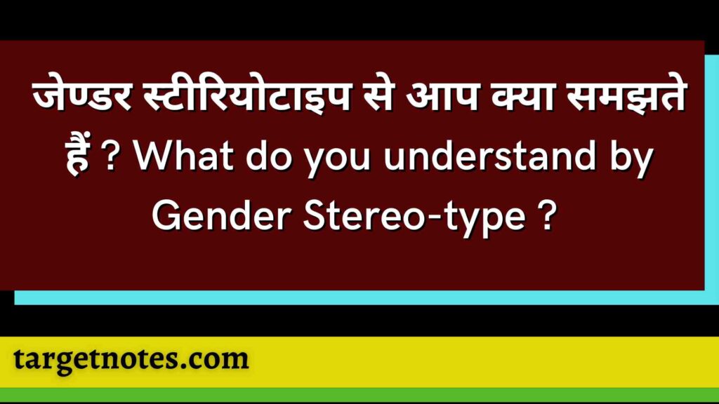 जेण्डर स्टीरियोटाइप से आप क्या समझते हैं ? What do you understand by Gender Stereo-type ? 