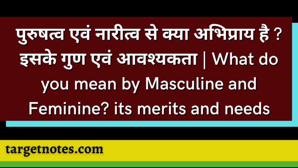 पुरुषत्व एवं नारीत्व से क्या अभिप्राय है ? इसके गुण एवं आवश्यकता | What do you mean by Masculine and Feminine? its merits and needs