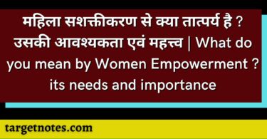 महिला सशक्तीकरण से क्या तात्पर्य है ? उसकी आवश्यकता एवं महत्त्व | What do you mean by Women Empowerment ? its needs and importance