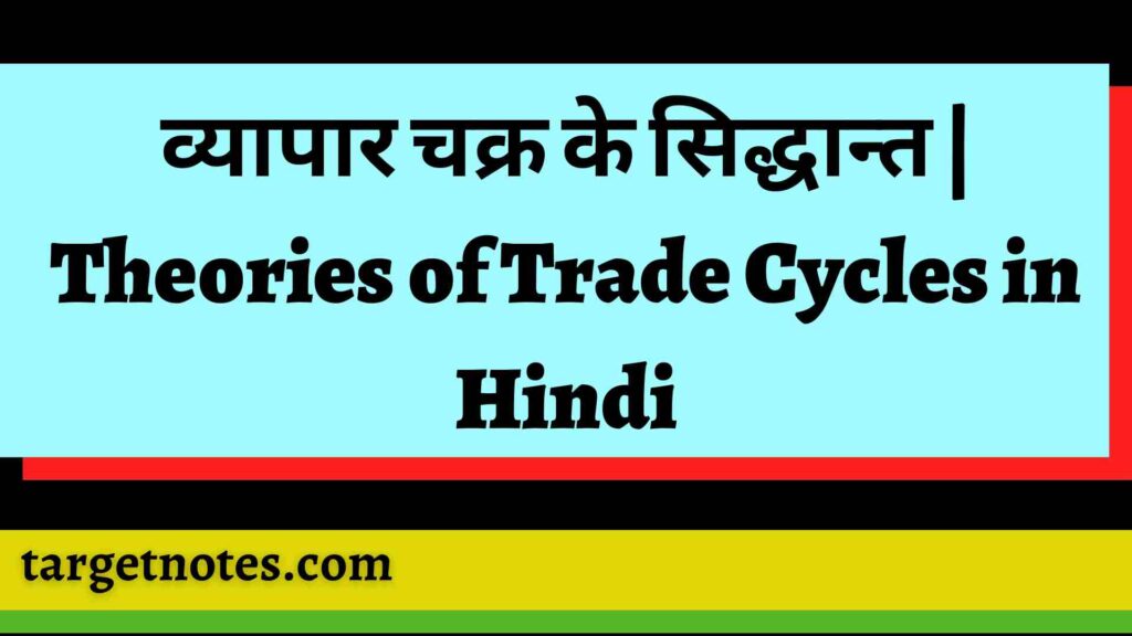 व्यापार चक्र के सिद्धान्त | Theories of Trade Cycles in Hindi