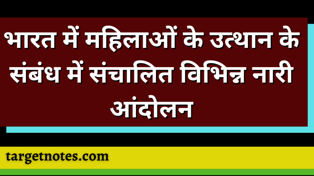 भारत में महिलाओं के उत्थान के संबंध में संचालित विभिन्न नारी आंदोलन