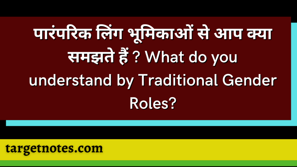 पारंपरिक लिंग भूमिकाओं से आप क्या समझते हैं ? What do you understand by Traditional Gender Roles?