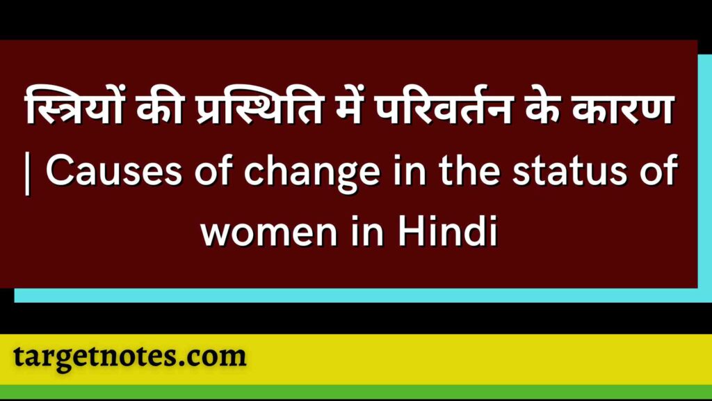 स्त्रियों की प्रस्थिति में परिवर्तन के कारण | Causes of change in the status of women in Hindi