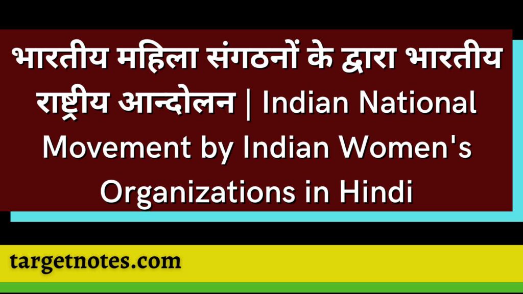 भारतीय महिला संगठनों के द्वारा भारतीय राष्ट्रीय आन्दोलन | Indian National Movement by Indian Women's Organizations in Hindi