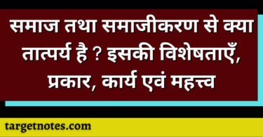 समाज तथा समाजीकरण से क्या तात्पर्य है ? इसकी विशेषताएँ, प्रकार, कार्य एवं महत्त्व