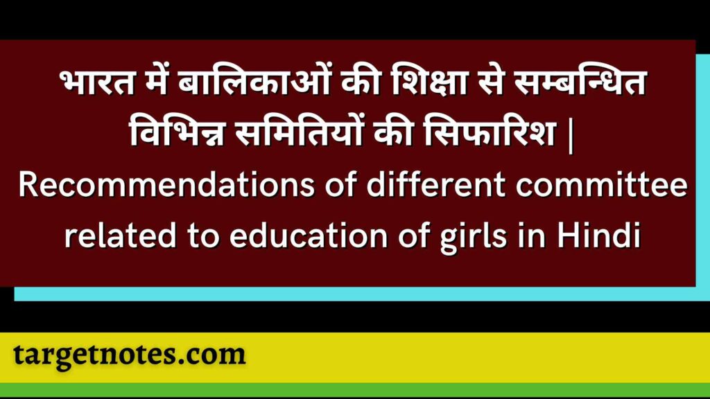 भारत में बालिकाओं की शिक्षा से सम्बन्धित विभिन्न समितियों की सिफारिश | Recommendations of different committee related to education of girls in Hindi