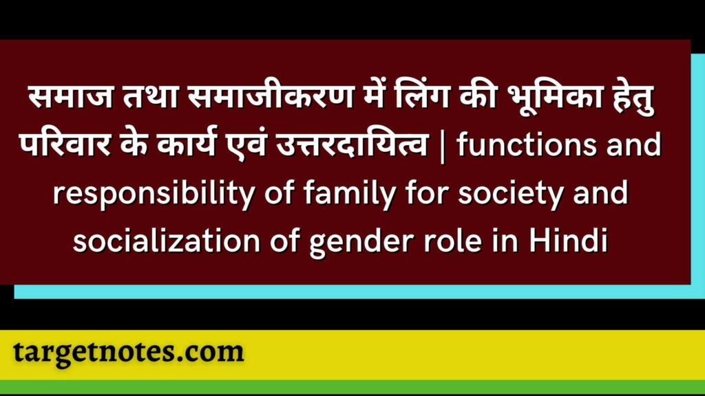 समाज तथा समाजीकरण में लिंग की भूमिका हेतु परिवार के कार्य एवं उत्तरदायित्व | functions and responsibility of family for society and socialization of gender role in Hindi