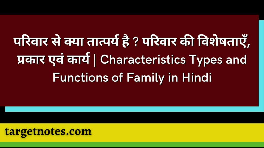 परिवार से क्या तात्पर्य है ? परिवार की विशेषताएँ, प्रकार एवं कार्य | Characteristics Types and Functions of Family in Hindi