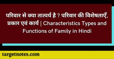 परिवार से क्या तात्पर्य है ? परिवार की विशेषताएँ, प्रकार एवं कार्य | Characteristics Types and Functions of Family in Hindi