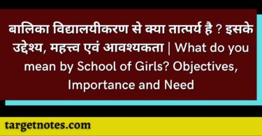 बालिका विद्यालयीकरण से क्या तात्पर्य है ? इसके उद्देश्य, महत्त्व एवं आवश्यकता | What do you mean by School of Girls? Objectives, Importance and Need