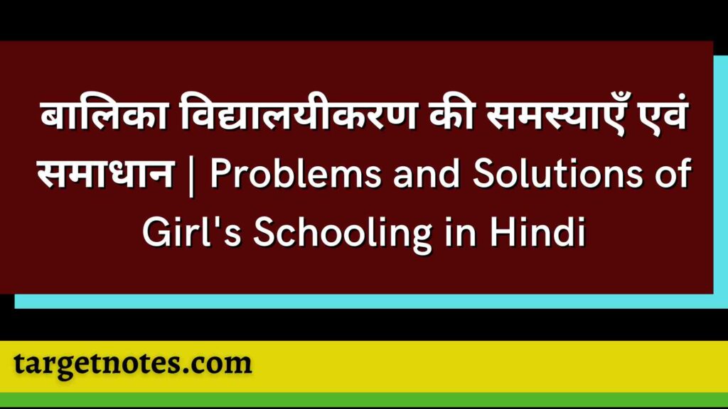 बालिका विद्यालयीकरण की समस्याएँ एवं समाधान | Problems and Solutions of Girl's Schooling in Hindi