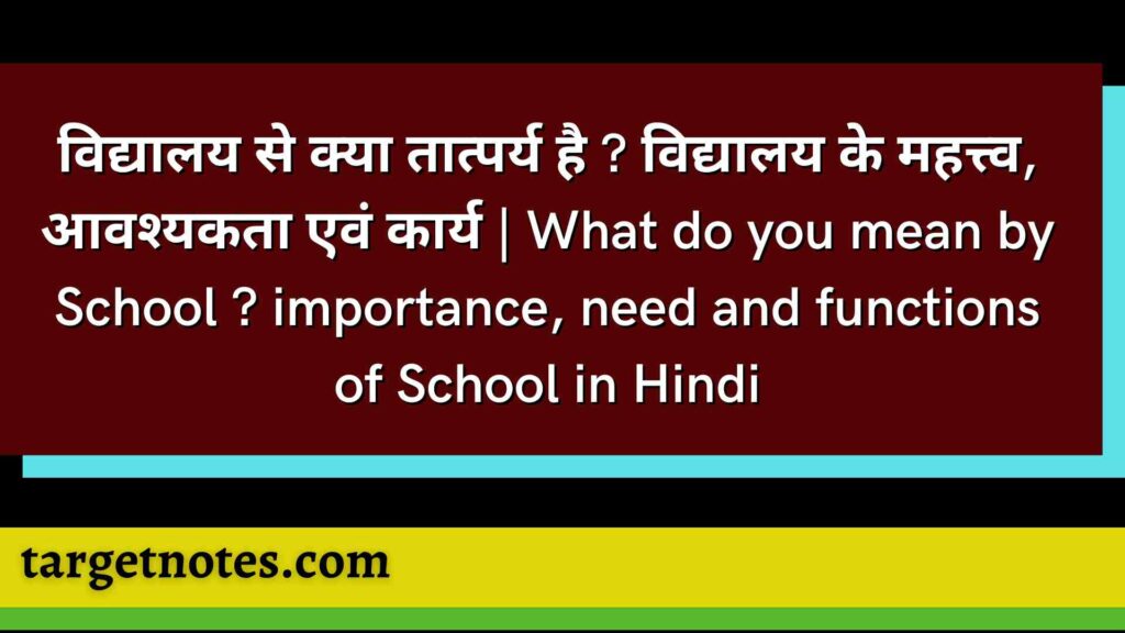 विद्यालय से क्या तात्पर्य है ? विद्यालय के महत्त्व, आवश्यकता एवं कार्य | What do you mean by School ?  importance, need and functions of School in Hindi